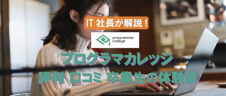 プログラマカレッジの評判・口コミをIT社長が解説！卒業生の体験談も紹介